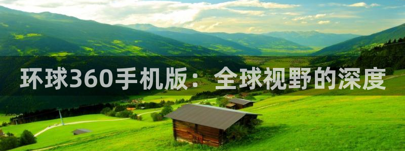 新宝53平台登录注册：环球360手机版：全球视野的深度