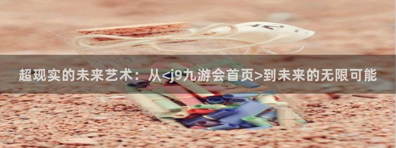 新宝5平台：超现实的未来艺术：从<j9九游会首页>到未来的无限可能