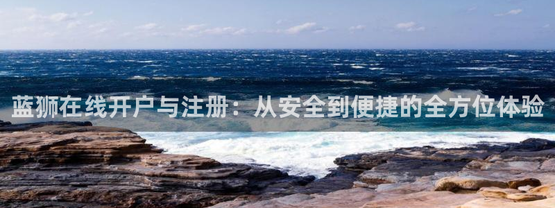 新宝5体育3：蓝狮在线开户与注册：从安全到便捷的全方位体验