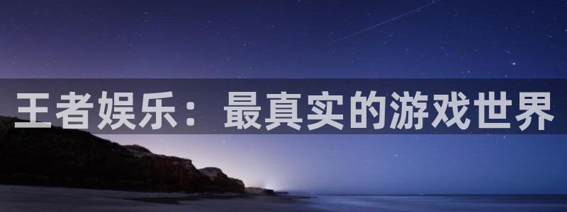新宝52体育：王者娱乐：最真实的游戏世界