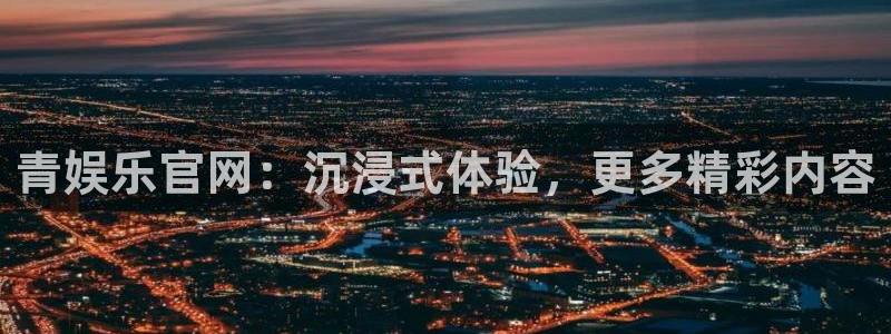 新宝52平台登录：青娱乐官网：沉浸式体验，更多精彩内容