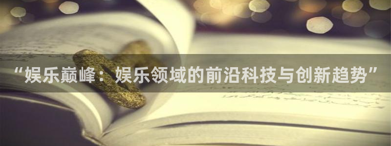 新宝5平台：“娱乐巅峰：娱乐领域的前沿科技与创新趋势”