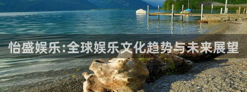 新宝55招商：怡盛娱乐:全球娱乐文化趋势与未来展望
