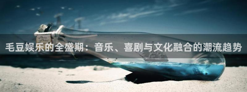 新宝53平台注册：毛豆娱乐的全盛期：音乐、喜剧与文化融合的潮流趋势