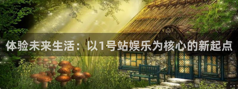新宝5体育官网入口登录：体验未来生活：以1号站娱乐为核心的新起点
