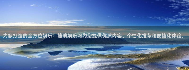 新宝5体育：为您打造的全方位娱乐：辅助娱乐网为您提供优质内容、个性化推荐和便捷化