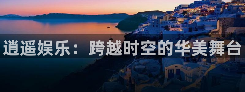 新宝52官网：逍遥娱乐：跨越时空的华美舞台