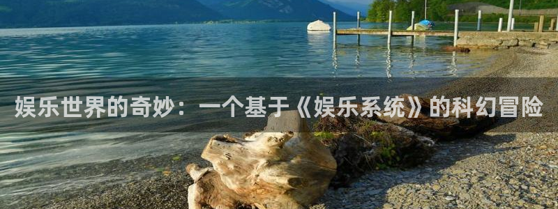 新宝5体育平台总代理：娱乐世界的奇妙：一个基于《娱乐系统》的科幻冒险