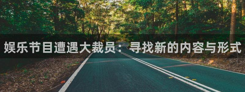 新宝5现在优惠多少：娱乐节目遭遇大裁员：寻找新的内容与形式